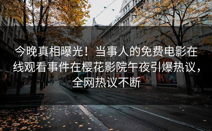 今晚真相曝光！当事人的免费电影在线观看事件在樱花影院午夜引爆热议，全网热议不断