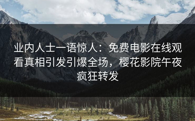 业内人士一语惊人：免费电影在线观看真相引发引爆全场，樱花影院午夜疯狂转发