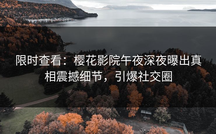 限时查看：樱花影院午夜深夜曝出真相震撼细节，引爆社交圈